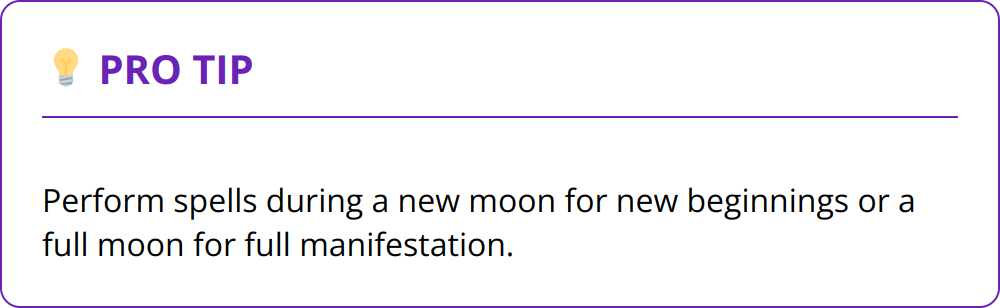 Pro Tip - Perform spells during a new moon for new beginnings or a full moon for full manifestation.